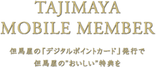 TAJIMAYA MOBILE MEMBER 但馬屋の「デジタルポイントカード」発行で但馬屋の”おいしい”特典を